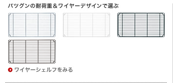 バツグンの耐荷重＆ワイヤーデザインで選ぶ
ワイヤーシェルフをみる