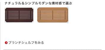 ナチュラル＆シンプルモダンな素材感で選ぶ
ブランチシェルフをみる