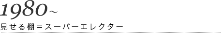 1980～見せる棚＝スーパーエレクター