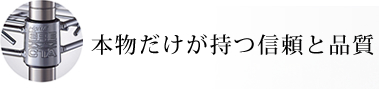 本物だけが持つ信頼と品質