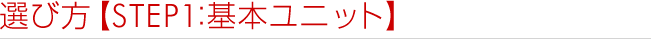 選び方【STEP1：基本ユニット】