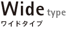 Wide type ワイドタイプ