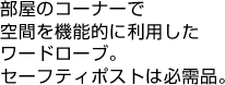 部屋のコーナーで空間を機能的に利用したワードローブ。セーフティポストは必需品。