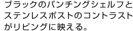 ブラックのパンチングシェルフとステンレスポストのコントラストがリビングに映える。