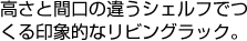 高さと間口の違うシェルフでつくる印象的なリビングラック。