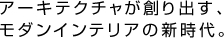 アーキテクチャが創りだす、モダンインテリアの新時代