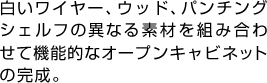 白いワイヤー、ウッド、パンチングシェルフの異なる素材を組み合わせて機能的なオープンキャビネットの完成。