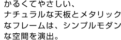 かるくてやさしい、ナチュラルな天板とメタリックなフレームは、シンプルモダンな空間を演出。