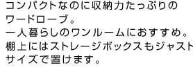 コンパクトなのに収納力たっぷりのワードローブ。一人暮らしのワンルームにおすすめ。棚上にはストレージボックスもジャストサイズで置けます。