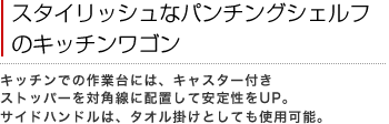 スタイリッシュなパンチングシェルフのキッチンワゴン
キッチンでの作業台には、キャスター付きストッパーを対角線に配置して安定性をUP。サイドハンドルは、タオル掛けとしても使用可能。
