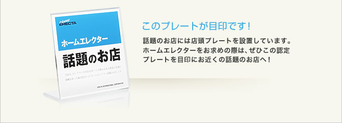 このプレートが目印です！　話題のお店には店頭プレートを設置しています。ホームエレクターをお求めの際には、ぜひこの認定プレートを目印にお近くの話題のお店へ！