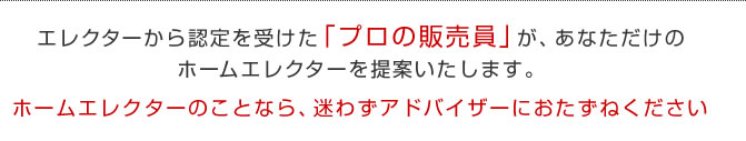 エレクターから認定を受けた「プロの販売員」が、あなただけのホームエレクターを提案いたします。ホームエレクターのことなら、迷わずアドバイザーにおたずねください