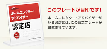 このプレートが目印です! ホームエレクター・アドバイザーがいるお店には、この認定プレートが設置されています。