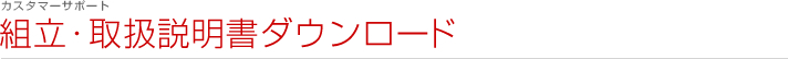 カスタマーサポート：組立・取扱説明書ダウンロード